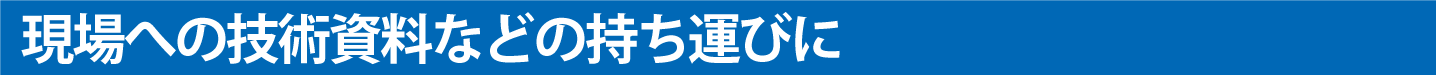 現場への技術資料などの持ち運びに