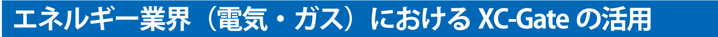 エネルギー業界（電気・ガス）におけるXC-Gateの活用
