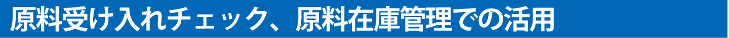 原料受け入れチェック、原料在庫管理での活用