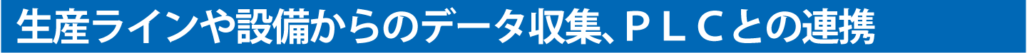 生産ラインや設備からのデータ収集、ＰＬＣとの連携