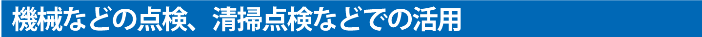 機械などの点検、清掃点検などでの活用