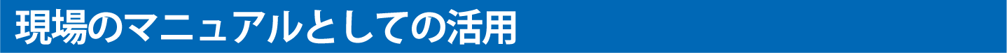 現場のマニュアルとしての活用
